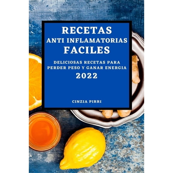 Recetas Anti Inflamatorias Faciles 2022: Deliciosas Recetas Para Perder Peso Y Ganar Energia, (Paperback)