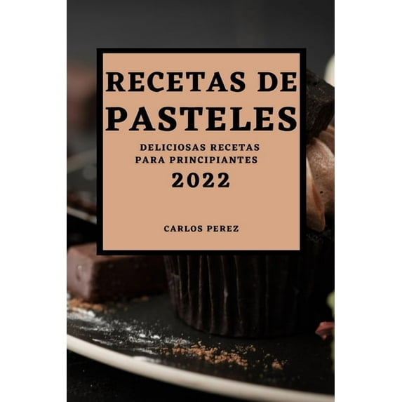 Recetas de Pasteles 2022: Deliciosas Recetas Para Principiantes, (Paperback)