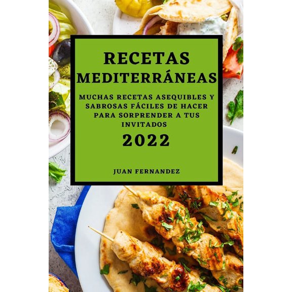 Recetas Mediterrneas 2022: Muchas Recetas Asequibles Y Sabrosas Fciles de Hacer Para Sorprender a Tus Invitados, (Paperback)