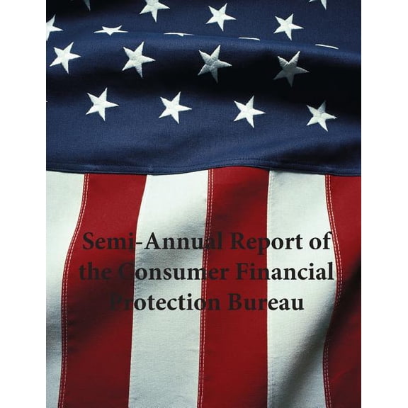 Semi-Annual Report of the Consumer Financial Protection Bureau (Paperback)
