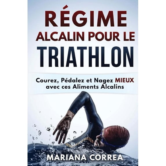REGIME ALCALIN POUR Le TRIATHLON: Courez, Pedalez et Nagez MIEUX avec ces Aliments Alcalins (Paperback)