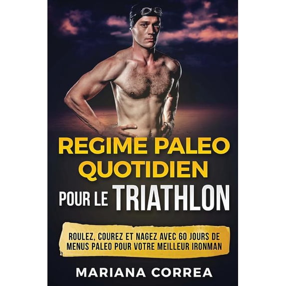 REGIME PALEO QUOTIDIEN POUR Le TRIATHLON: ROULEZ, COUREZ Et NAGEZ AVEC 60 JOURS DE MENUS PALEO POUR VOTRE MEILLEUR IRONMAN (Paperback)