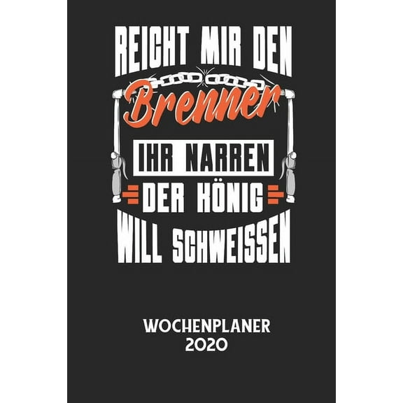 REICHT MIR DEN BRENNER IHR NARREN DER KNIG WILL SCHWEISSEN - Wochenplaner 2020: Klassischer Planer fr deine tglichen To Do's - plane und strukturiere deine Tage mit dem Fokus auf dein Ziel! (Paperb
