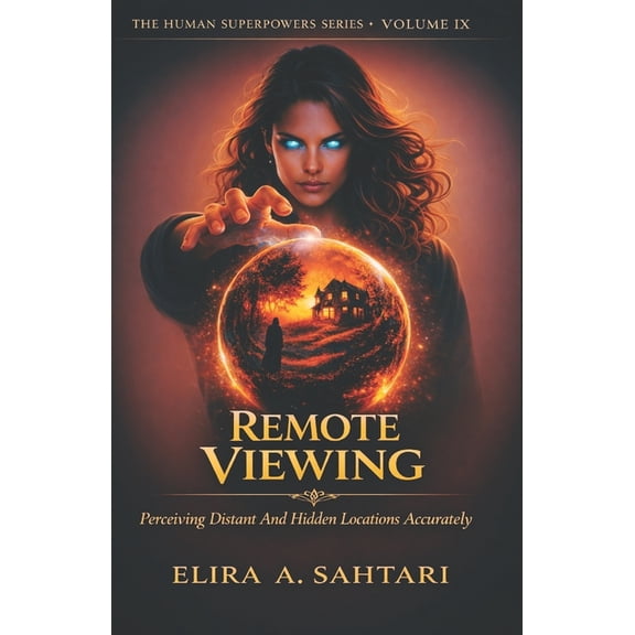 The Human Superpowers REMOTE VIEWING Perceiving Distant And Hidden Locations Accurately, Volume IX: Controlled Remote Viewing Training, Non-Lo, (Paperback)