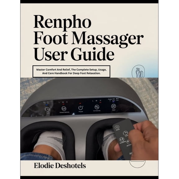 RENPHO Foot Massager User Guide: Master Comfort And Relief, The Complete Setup, Usage, And Care Handbook For Deep Foot R, (Paperback)