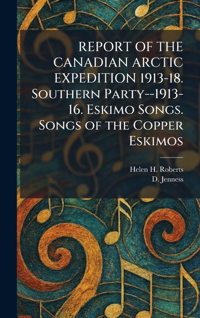 REPORT OF THE CANADIAN ARCTIC EXPEDITION 1913-18. Southern Party--1913-16. Eskimo Songs. Songs of the Copper Eskimos, (Hardcover)