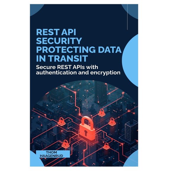 REST API Security Protecting Data in Transit: Secure REST APIs with authentication and encryption, (Paperback)