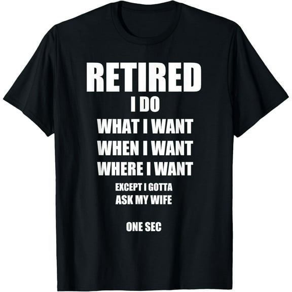 RETIRED I Do What I Want When I Want Ask My Wife Retirement T-Shirt