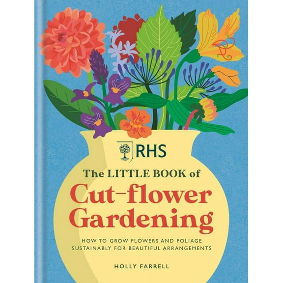Rhs the Little Book of Cut-Flower Gardening: How to Grow Flowers and Foliage Sustainably for Beautiful Arrangements, (Hardcover)