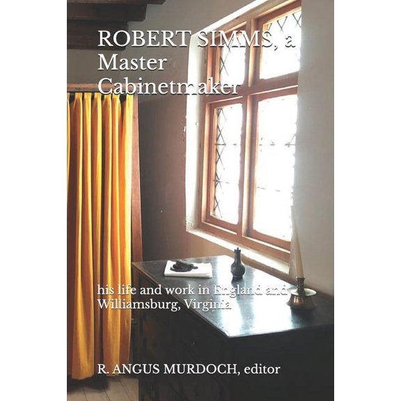 ROBERT SIMMS, a Master Cabinetmaker: his life and work in England and Williamsburg, Virginia, (Paperback)