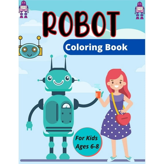 ROBOT Coloring Book For Kids Ages 6-8: Fun Robot Coloring Book For Kids Ages 4-8, Lovely gifts for Children's, (Paperback)
