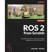 ROS 2 from Scratch Get started with ROS 2 and create robotics applications with Python and C++, Paperback