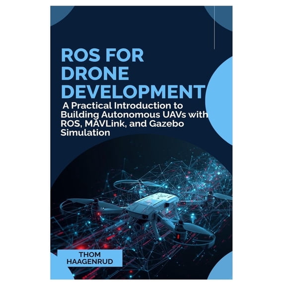 ROS for Drone Development: A Practical Introduction to Building Autonomous UAVs with ROS, MAVLink, and Gazebo Simulation, (Paperback)