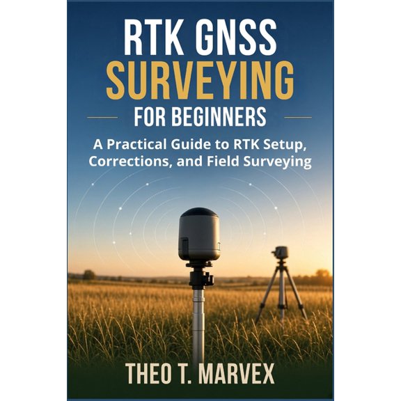 RTK GNSS Surveying For Beginners: A Practical Guide to RTK Setup, Corrections, and Field Surveying, (Paperback)