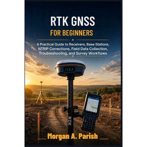 RTK GNSS for Beginners: A Practical Guide to Receivers, Base Stations, NTRIP Corrections, Field Data Collection, Trouble, (Paperback)