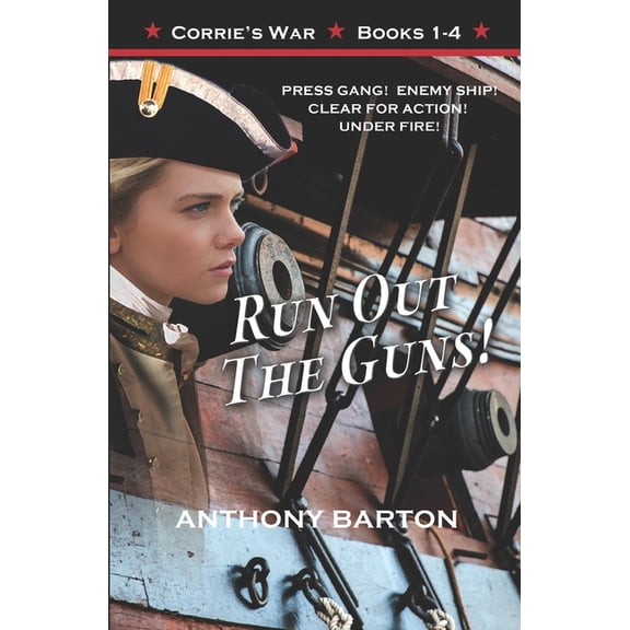 RUN OUT THE GUNS!: PRESS GANG! ENEMY SHIP! CLEAR FOR ACTION! UNDER FIRE! Corries War Omnibus Paperback 1927721318 9781927721315 Anthony Barton
