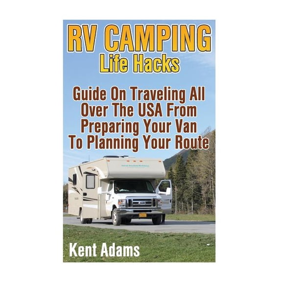 RV Camping Life Hacks: Guide On Traveling All Over The USA From Preparing Your Van To Planning Your Route (Paperback)