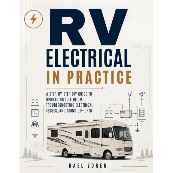 RV Electrical In Practice: A Step-by-Step DIY Guide to Upgrading to Lithium, Troubleshooting Electrical Issues, and Goin, (Paperback)