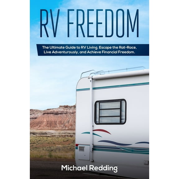 RV Freedom : The Ultimate Guide to RV Living. Escape the Rat-Race, Live Adventurously, and Achieve Financial Freedom. (Paperback)