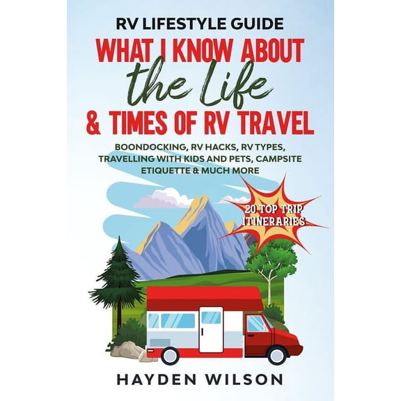 RV Lifestyle Guide - What I Know About the Life and Times of RV Travel: Boondocking, RV Hacks, RV Types, Travelling with, (Paperback)