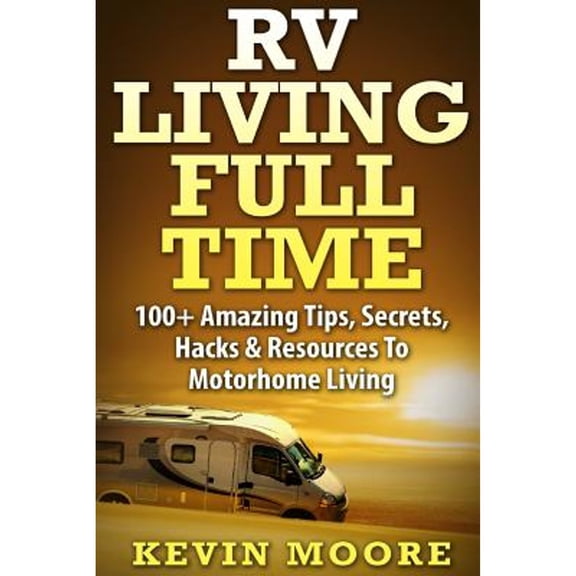 Pre-Owned RV Living Full Time: 100+ Amazing Tips, Secrets, Hacks & Resources to Motorhome Living! (Paperback) 1517374162 9781517374167