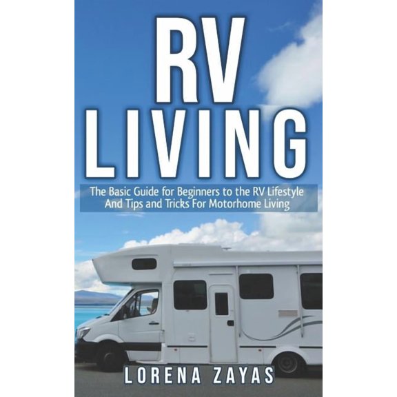 RV Living: The Basic Guide for Beginners to the RV Lifestyle And Tips And Tricks For Motorhome Living