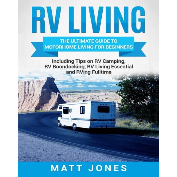 RV Living: The Ultimate Guide to Motorhome Living for Beginners Including Tips on RV Camping, RV Boondocking, RV Living Essentials and RVing Fulltime (Paperback)