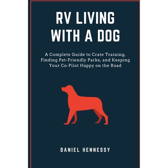 RV Living with a Dog: A Complete Guide to Crate Training, Finding Pet-Friendly Parks, and Keeping Your Co-Pilot Happy on, (Paperback)