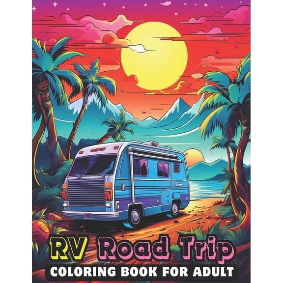 RV Road Trip Coloring Book for Adults: Collection Of 100 Charming Camping Scenes Featuring Fun RVs, Cheerful Camper Vans And Scenic Landscapes For Stress Relief And Relaxation, Coloring Book For Kids,