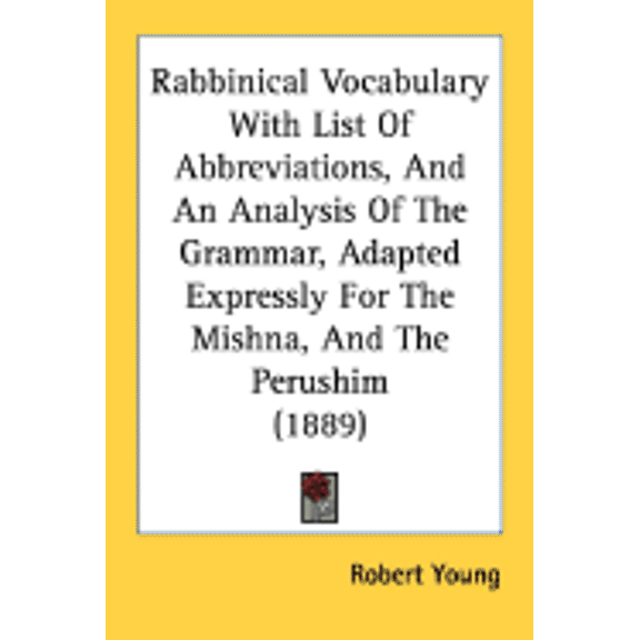 Rabbinical Vocabulary With List Of Abbreviations, And An Analysis Of The Grammar, Adapted Expressly For The Mishna, And The Perushim (1889) (Paperback)