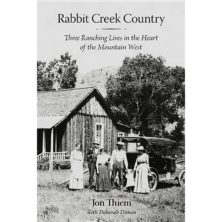 Rabbit Creek Country : Three Ranching Lives in the Heart of the Mountain West