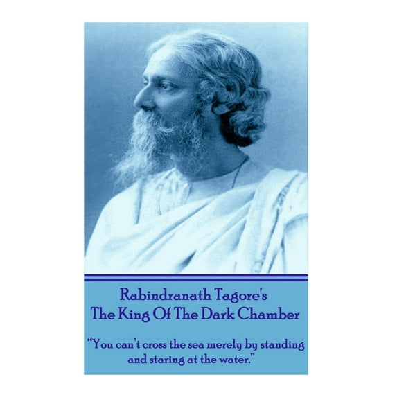 Rabindranath Tagore's The King Of The Dark Chamber: "You can't cross the sea merely by standing and staring at the water, (Paperback)