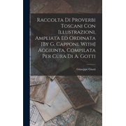 Raccolta Di Proverbi Toscani Con Illustrazioni, Ampliata Ed Ordinata [By G. Capponi. With] Aggiunta, Compilata Per Cura , Hardcover