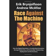 ANDREW MCAFEE; ERIK BRYNJOLFSSON Race Against the Machine : How the Digital Revolution Is Accelerating Innovation, Driving Productivity, and Irreversibly Transforming Employment and the Economy