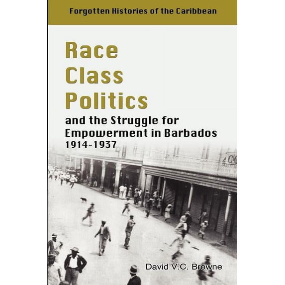 Race, Class, Politics And The Struggle For Empowerment In Barbados, 1914-1937