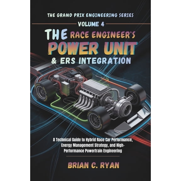 The Grand Prix Engineering The Race Engineer's Power Unit & Ers Integration: A Technical Guide to Hybrid Race Car Performance, Energy Management St, Book 4, (Paperback)
