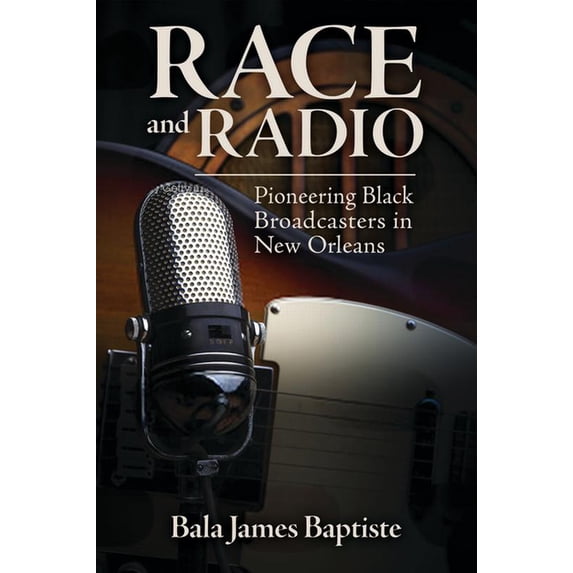 Race, Rhetoric, and Media Race and Radio: Pioneering Black Broadcasters in New Orleans, (Hardcover)