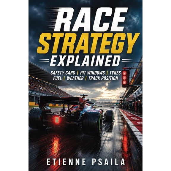 Race Strategy Explained: Safety Cars, Pit Windows, Tyres, Fuel, Weather, and Track Position, (Paperback)