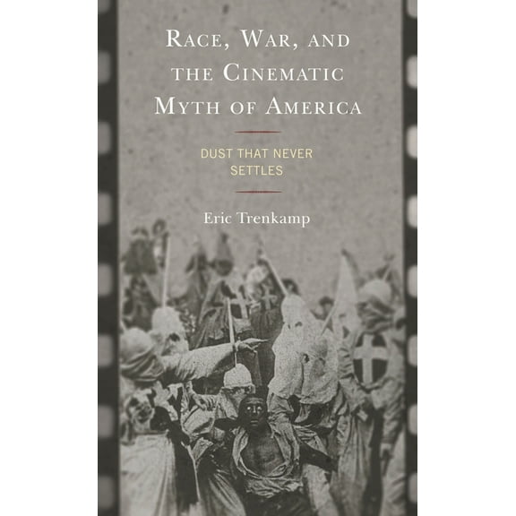 Race, War, and the Cinematic Myth of America: Dust That Never Settles, (Hardcover)