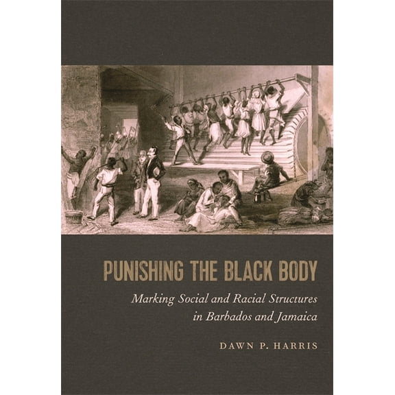 Race in the Atlantic World, 1700-1900 Punishing the Black Body: Marking Social and Racial Structures in Barbados and Jamaica, Book 28, (Hardcover)