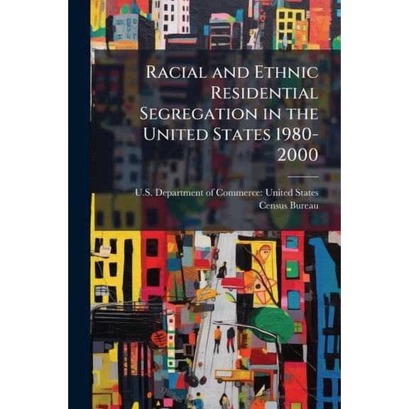 Racial and Ethnic Residential Segregation in the United States 1980-2000, (Paperback)