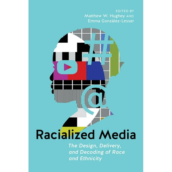 Racialized Media: The Design, Delivery, and Decoding of Race and Ethnicity, (Paperback)