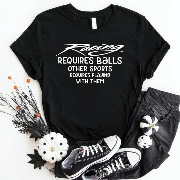 Racing Requires Balls, Other Sports Require Playing With Them T-Shirt – Bold Motorsport Humor Tee for Gearheads