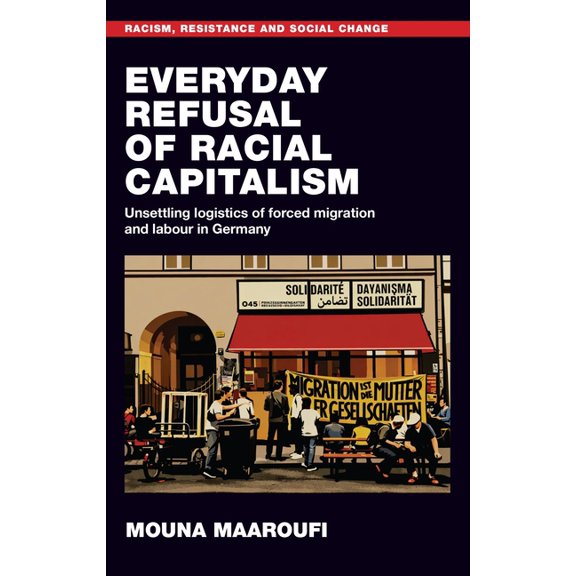 Racism, Resistance and Social Change Everyday Refusal of Racial Capitalism: Unsettling Logistics of Forced Migration and Labour in Germany, (Hardcover)