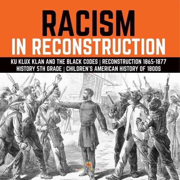 Racism in Reconstruction Ku Klux Klan and the Black Codes Reconstruction 1865-1877 History 5th Grade Children's American, (Paperback)