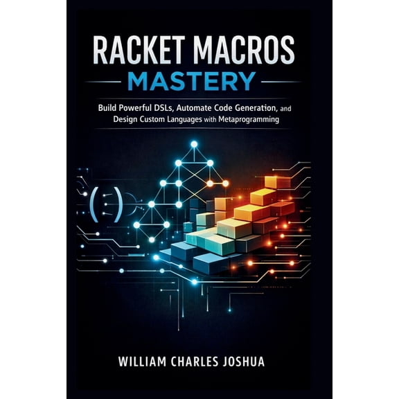 Racket Macros Mastery: Build Powerful DSLs, Automate Code Generation, and Design Custom Languages with Metaprogramming, (Paperback)