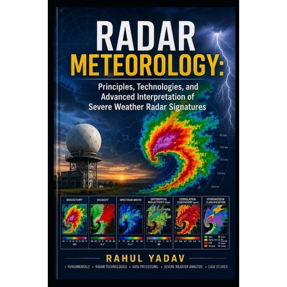 Radar Meteorology: Principles, Technologies, and Advanced Interpretation of Severe Weather Radar Signatures, (Paperback)