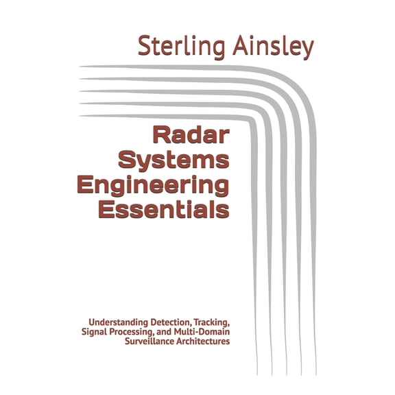 Radar Systems Engineering Essentials: Understanding Detection, Tracking, Signal Processing, and Multi-Domain Surveillanc, (Paperback)