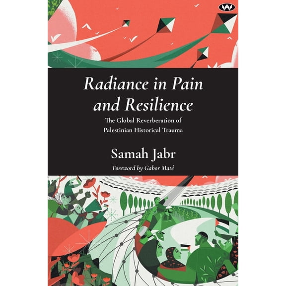 Radiance in Pain and Resilience: The global reverberation of Palestinian historical trauma, (Paperback)