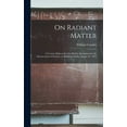 thumbnail image 1 of On Radiant Matter [microform]: A Lecture Delivered to the British Association for the Advancement of Science, at Sheffield, Friday, August 22, 1879 (Hardcover), 1 of 1